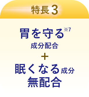 特長3 胃を守る※7成分配合 + 眠くなる成分無配合