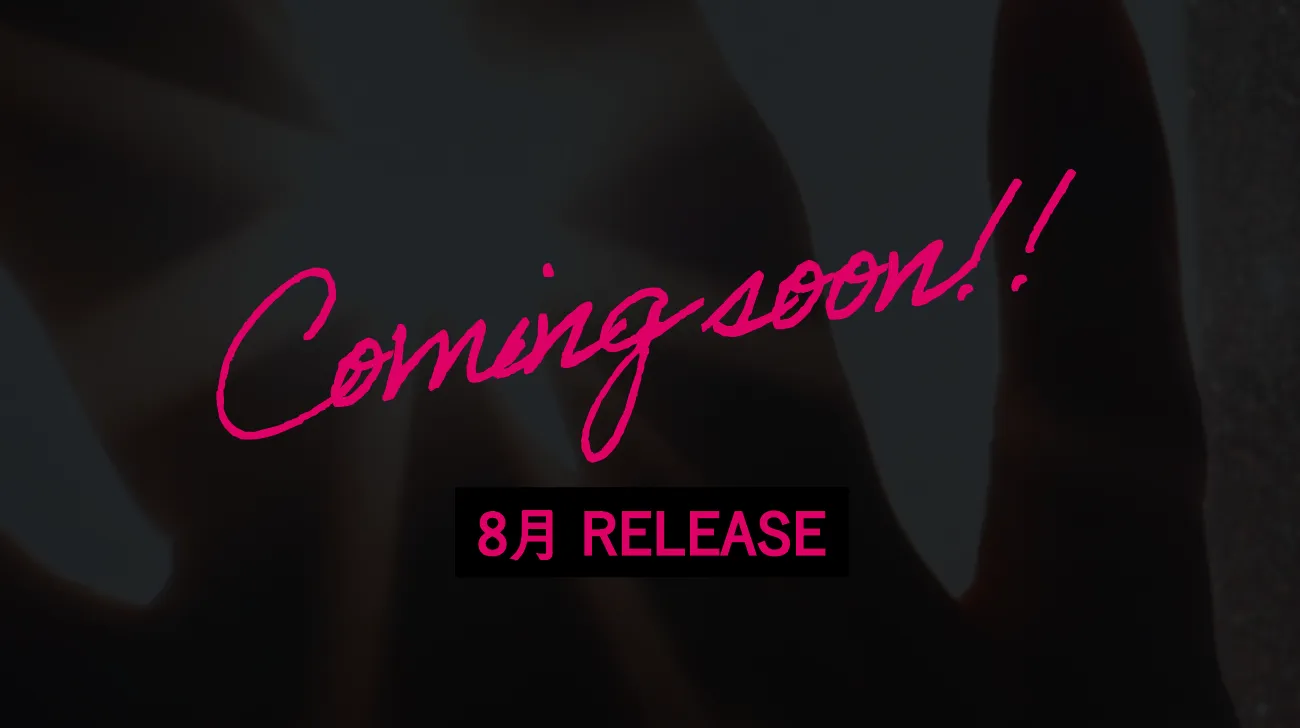 Coming soon!! 8月 RELEASE